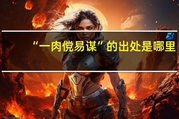 “一肉傥易谋”的出处是哪里