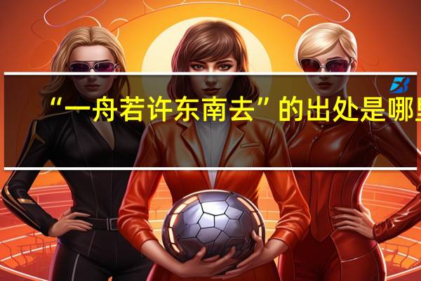 “一舟若许东南去”的出处是哪里