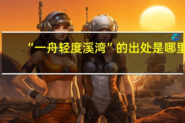 “一舟轻度溪湾”的出处是哪里