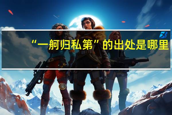 “一舸归私第”的出处是哪里