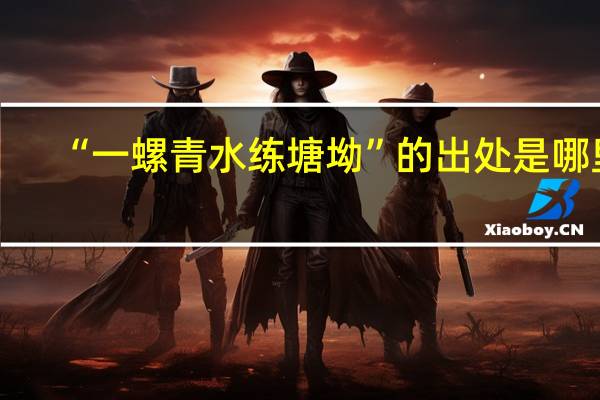 “一螺青水练塘坳”的出处是哪里