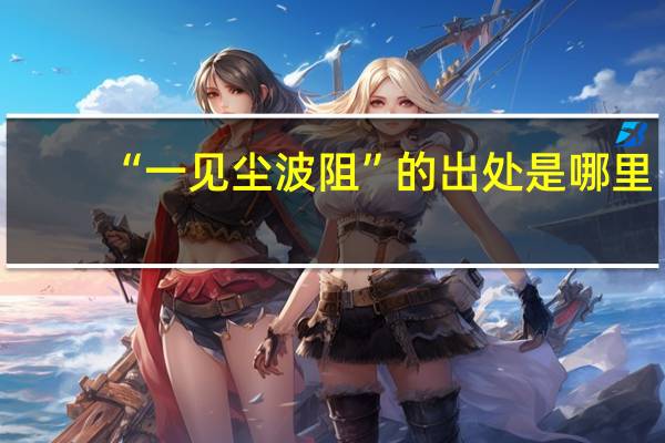 “一见尘波阻”的出处是哪里