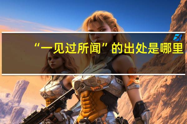 “一见过所闻”的出处是哪里