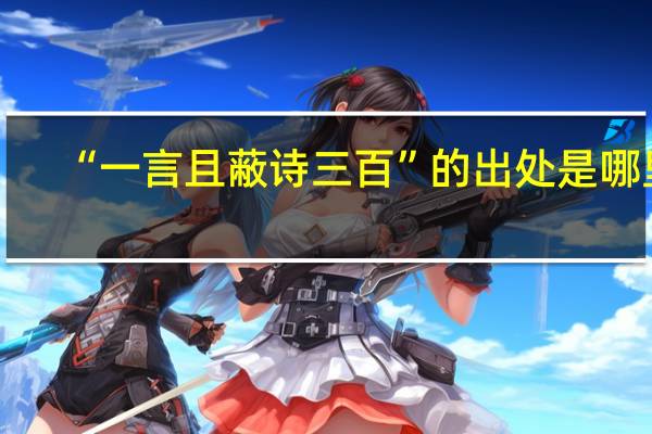 “一言且蔽诗三百”的出处是哪里