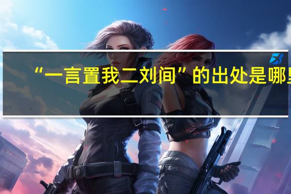 “一言置我二刘间”的出处是哪里