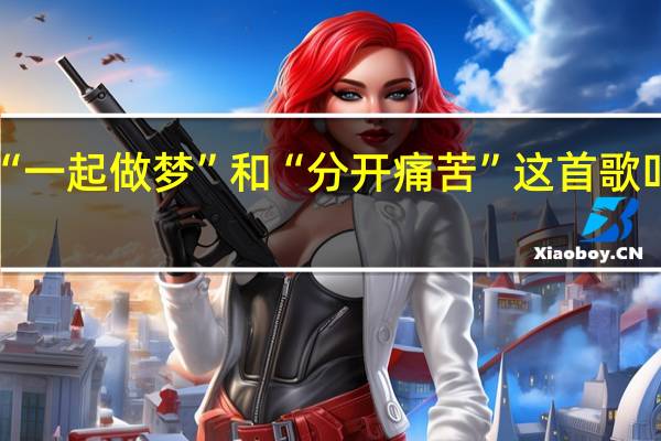 “一起做梦”和“分开痛苦”这首歌叫什么