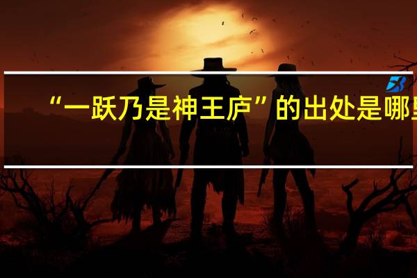 “一跃乃是神王庐”的出处是哪里