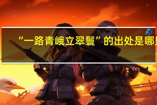 “一路青峨立翠鬟”的出处是哪里