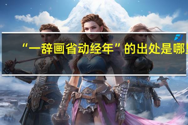 “一辞画省动经年”的出处是哪里