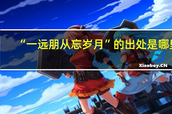 “一远朋从忘岁月”的出处是哪里