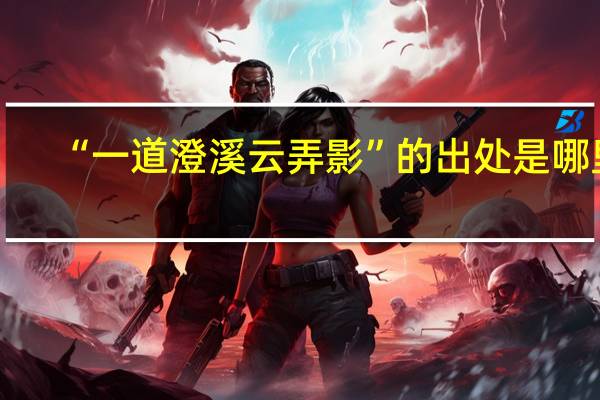 “一道澄溪云弄影”的出处是哪里