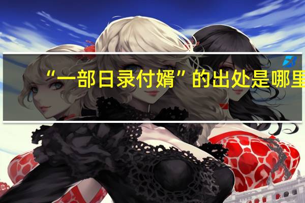 “一部日录付婿”的出处是哪里