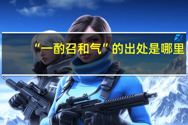 “一酌召和气”的出处是哪里