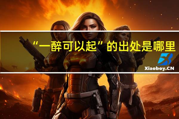 “一醉可以起”的出处是哪里