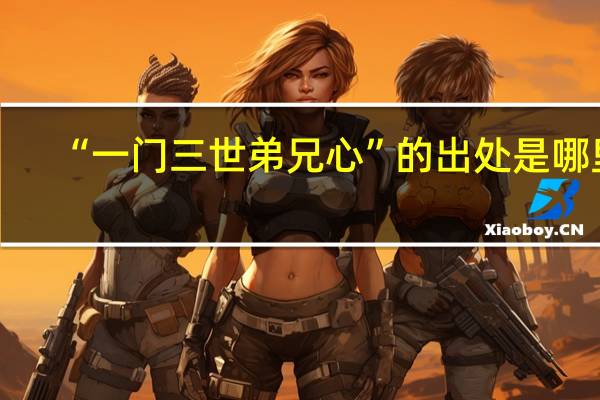 “一门三世弟兄心”的出处是哪里