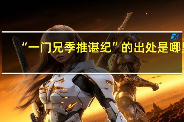 “一门兄季推谌纪”的出处是哪里