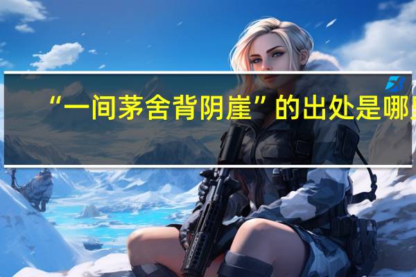 “一间茅舍背阴崖”的出处是哪里