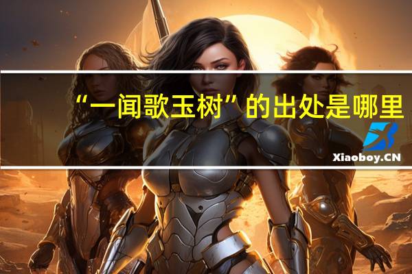 “一闻歌玉树”的出处是哪里