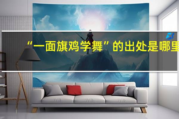 “一面旗鸡学舞”的出处是哪里