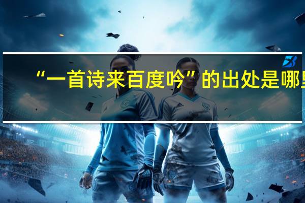 “一首诗来百度吟”的出处是哪里