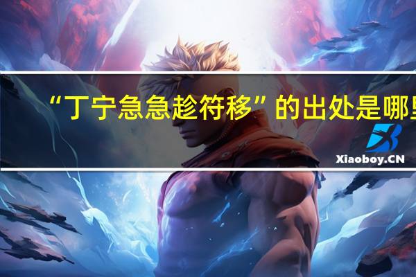 “丁宁急急趁符移”的出处是哪里