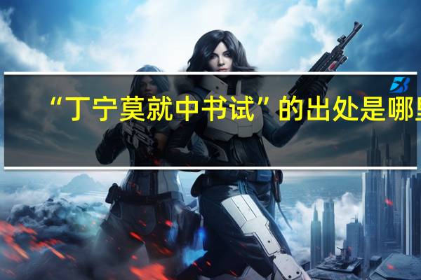 “丁宁莫就中书试”的出处是哪里
