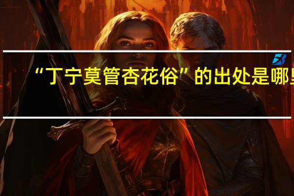 “丁宁莫管杏花俗”的出处是哪里