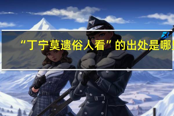 “丁宁莫遗俗人看”的出处是哪里