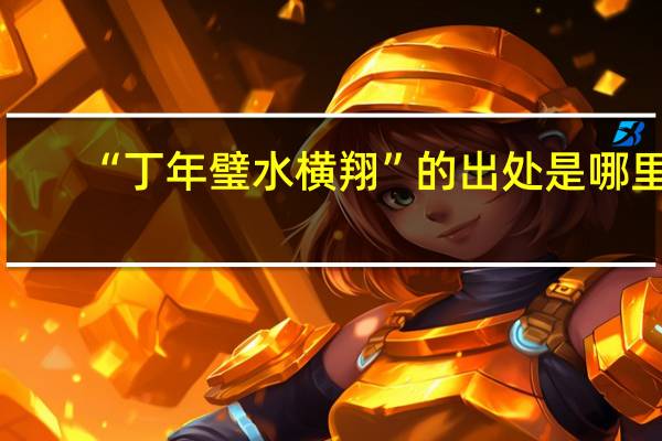 “丁年璧水横翔”的出处是哪里