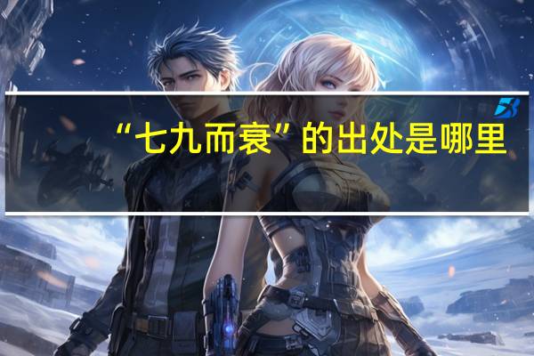 “七九而衰”的出处是哪里