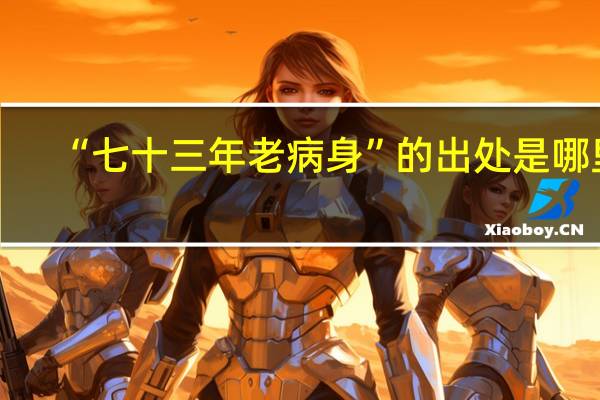 “七十三年老病身”的出处是哪里