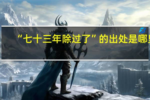 “七十三年除过了”的出处是哪里