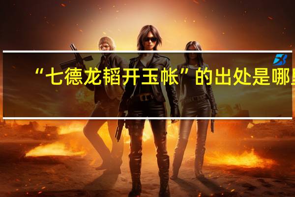 “七德龙韬开玉帐”的出处是哪里