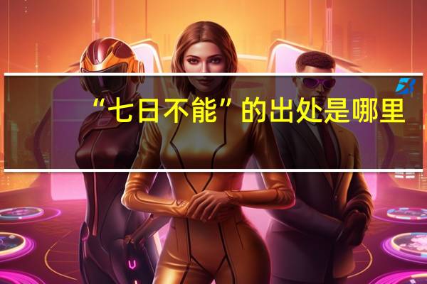 “七日不能”的出处是哪里