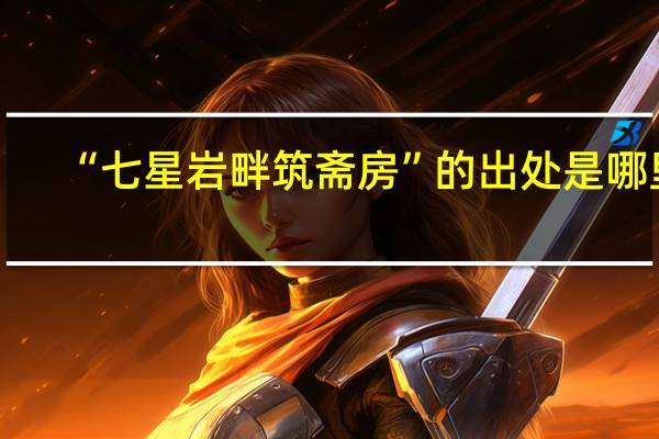 “七星岩畔筑斋房”的出处是哪里