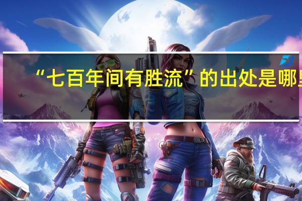 “七百年间有胜流”的出处是哪里