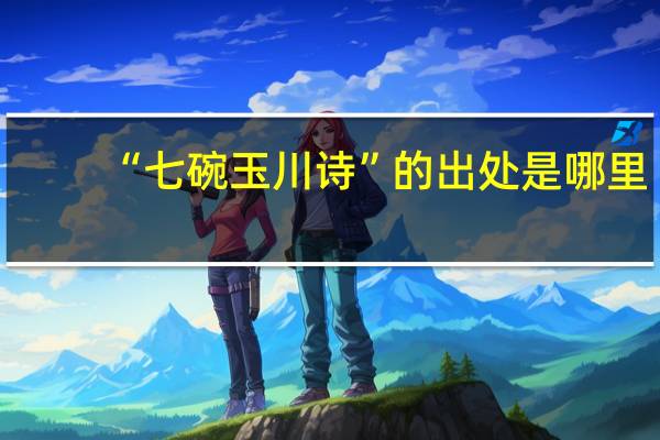 “七碗玉川诗”的出处是哪里