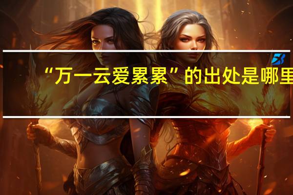 “万一云爱累累”的出处是哪里