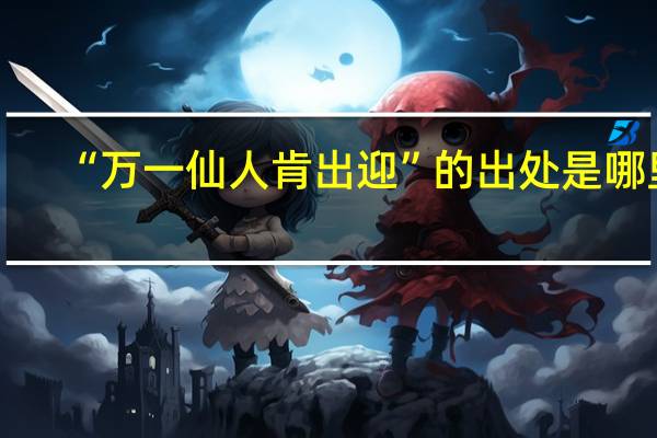 “万一仙人肯出迎”的出处是哪里