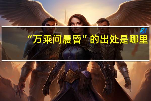 “万乘问晨昏”的出处是哪里