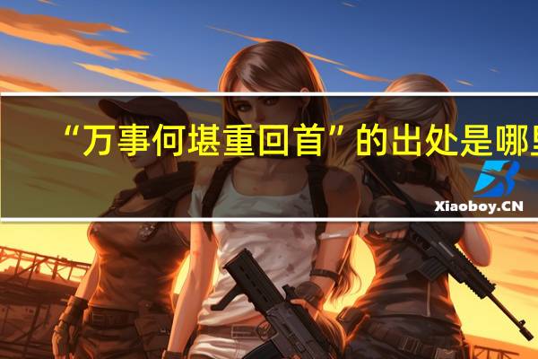 “万事何堪重回首”的出处是哪里
