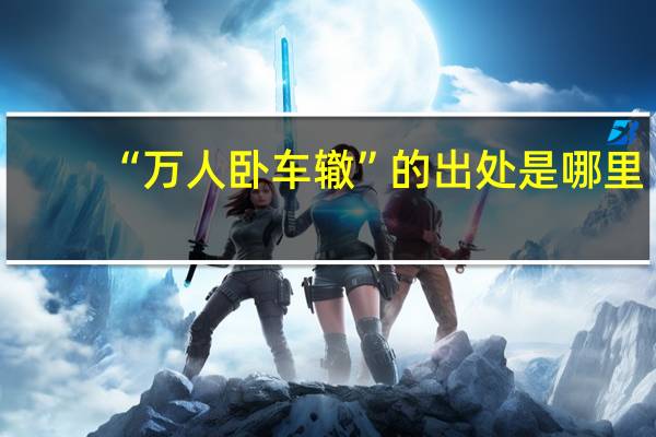 “万人卧车辙”的出处是哪里