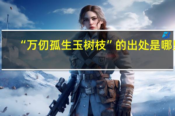 “万仞孤生玉树枝”的出处是哪里