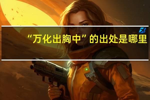 “万化出胸中”的出处是哪里
