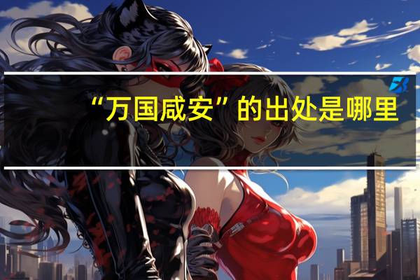 “万国咸安”的出处是哪里
