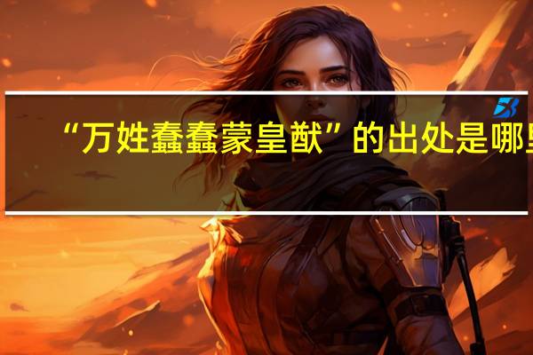 “万姓蠢蠢蒙皇猷”的出处是哪里
