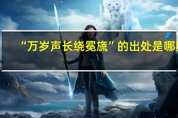 “万岁声长绕冕旒”的出处是哪里