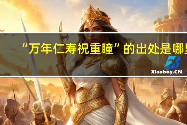 “万年仁寿祝重瞳”的出处是哪里