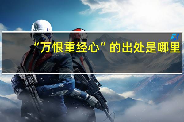“万恨重经心”的出处是哪里