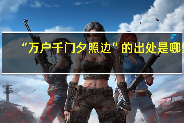 “万户千门夕照边”的出处是哪里